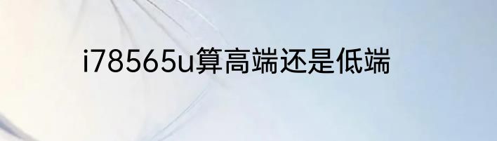 i78565u算高端还是低端