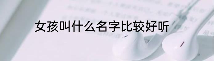 女孩叫什么名字比较好听
