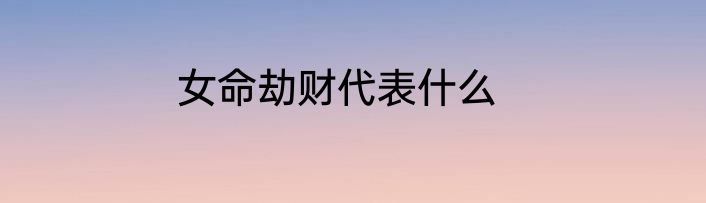 女命劫财代表什么