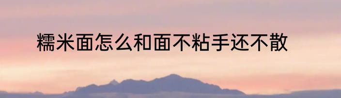 糯米面怎么和面不粘手还不散