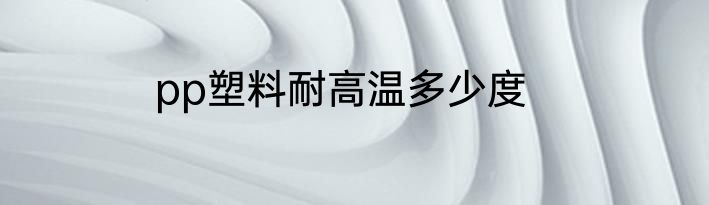 pp塑料耐高温多少度