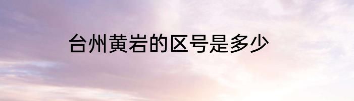 台州黄岩的区号是多少