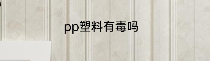 pp塑料有毒吗