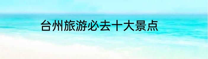 台州旅游必去十大景点