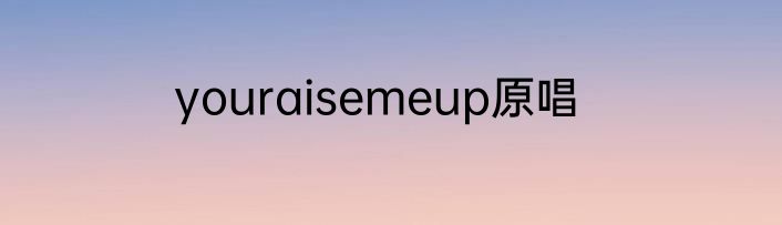 youraisemeup原唱