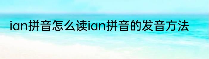 ian拼音怎么读ian拼音的发音方法