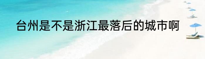 台州是不是浙江最落后的城市啊