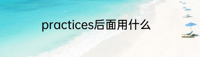 practices后面用什么