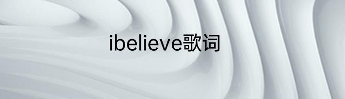 ibelieve歌词
