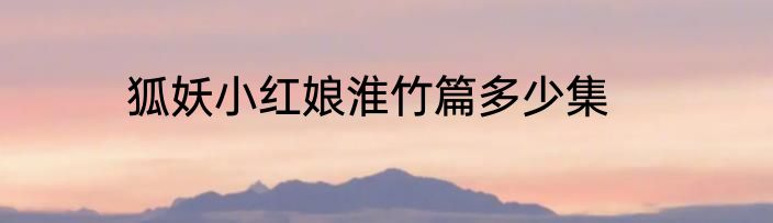 狐妖小红娘淮竹篇多少集