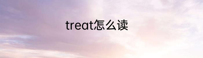 treat怎么读