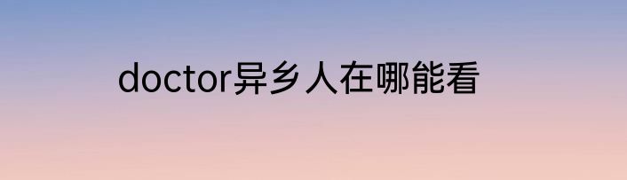 doctor异乡人在哪能看