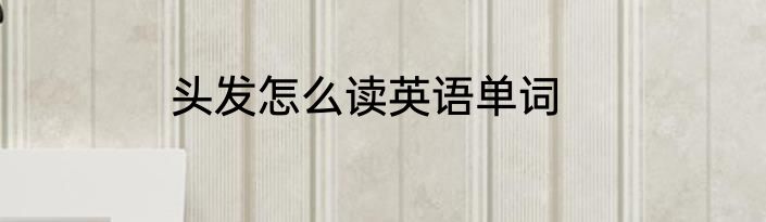头发怎么读英语单词