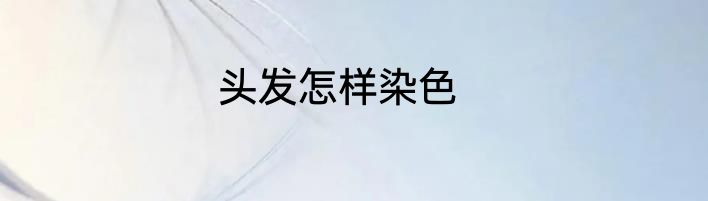 头发怎样染色