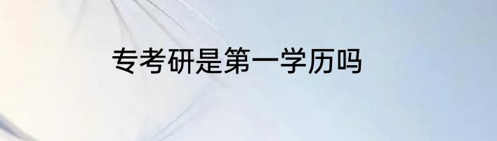 专考研是第一学历吗