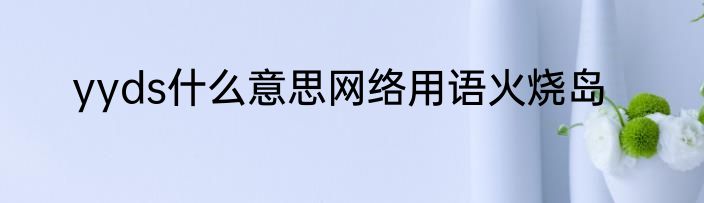 yyds什么意思网络用语火烧岛