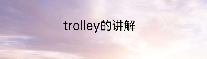 trolley的讲解