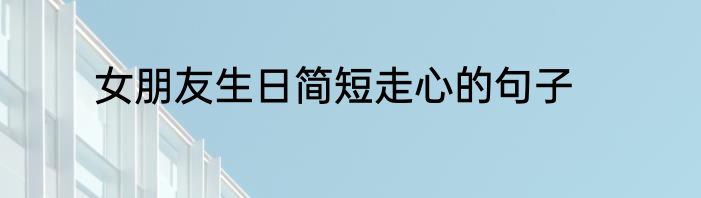 女朋友生日简短走心的句子