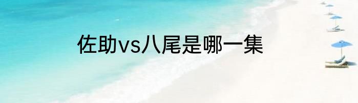 佐助vs八尾是哪一集