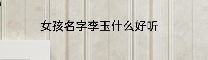 女孩名字李玉什么好听