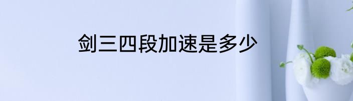 剑三四段加速是多少