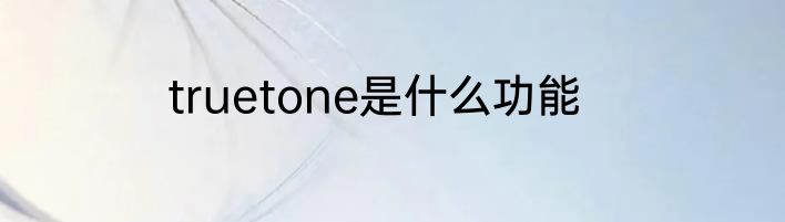 truetone是什么功能
