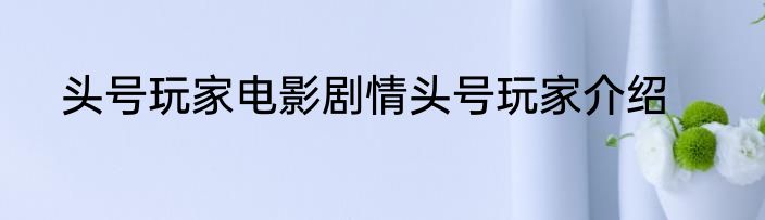 头号玩家电影剧情头号玩家介绍