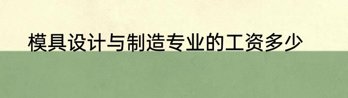 模具设计与制造专业的工资多少