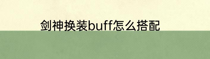 剑神换装buff怎么搭配