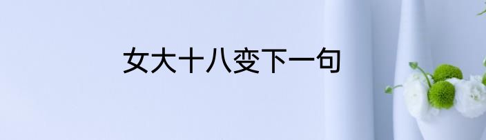 女大十八变下一句