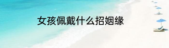 女孩佩戴什么招姻缘