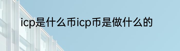 icp是什么币icp币是做什么的