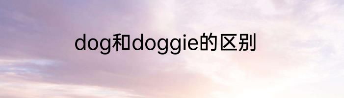 dog和doggie的区别