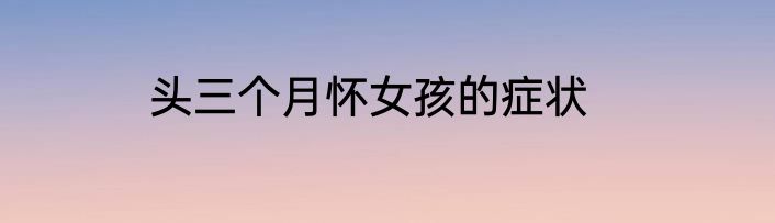 头三个月怀女孩的症状