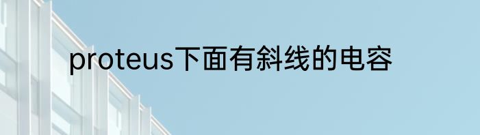 proteus下面有斜线的电容