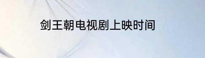 剑王朝电视剧上映时间