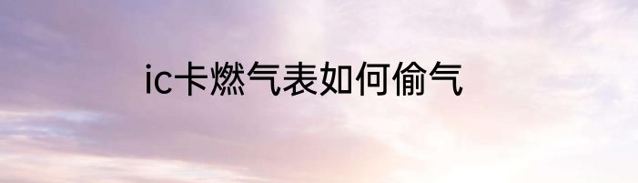 ic卡燃气表如何偷气