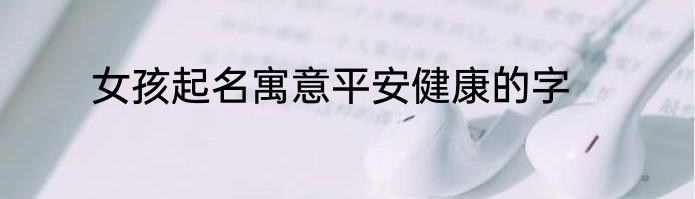 女孩起名寓意平安健康的字