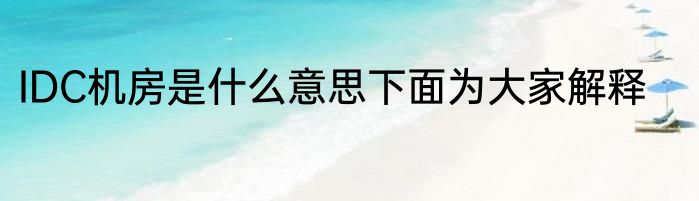 IDC机房是什么意思下面为大家解释