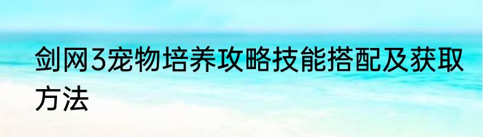 剑网3宠物培养攻略技能搭配及获取方法