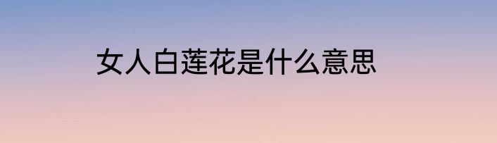 女人白莲花是什么意思