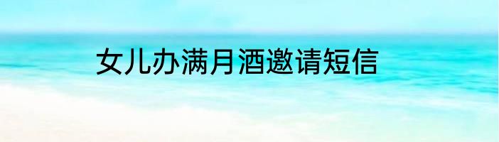 女儿办满月酒邀请短信