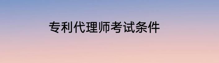 专利代理师考试条件