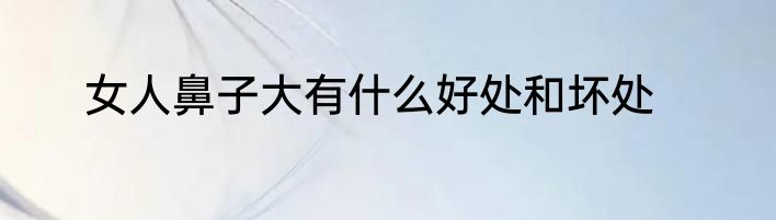 女人鼻子大有什么好处和坏处
