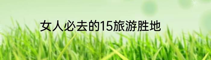 女人必去的15旅游胜地