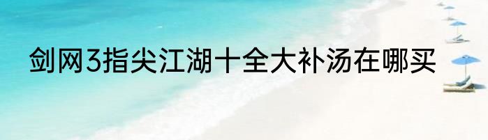 剑网3指尖江湖十全大补汤在哪买