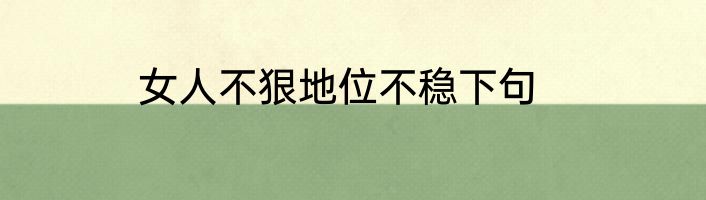 女人不狠地位不稳下句