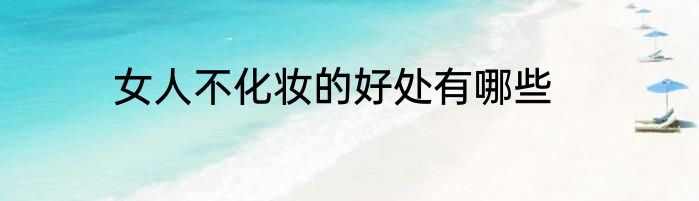 女人不化妆的好处有哪些