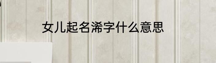 女儿起名浠字什么意思