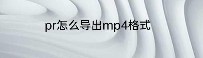 pr怎么导出mp4格式